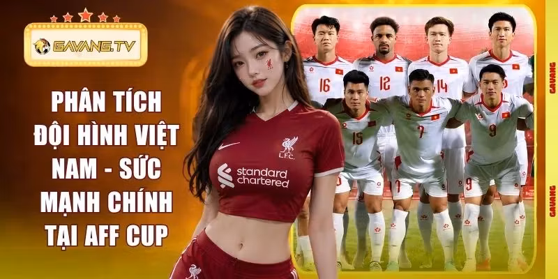 Phân Tích Đội Hình Việt Nam – Sức Mạnh Chính Tại AFF Cup